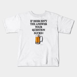 If Beer Isn't The Answer Your Question Sucks! Kids T-Shirt